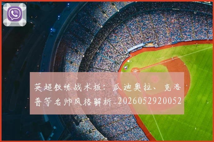 英超教练战术板：瓜迪奥拉、克洛普等名帅风格解析_20260529200522_20260610170039