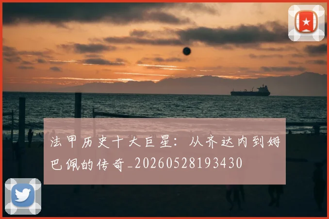 法甲历史十大巨星：从齐达内到姆巴佩的传奇_20260528193430