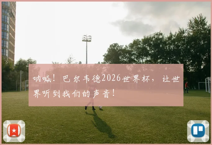 呐喊！巴尔韦德2026世界杯，让世界听到我们的声音！
