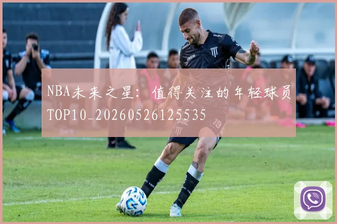 NBA未来之星:值得关注的年轻球员TOP10_20260526125535