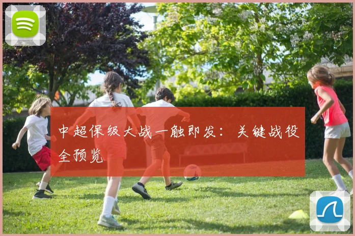 中超保级大战一触即发:关键战役全预览