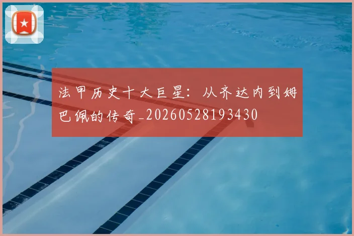 法甲历史十大巨星：从齐达内到姆巴佩的传奇_20260528193430