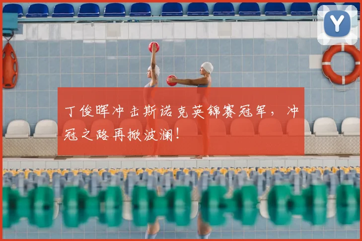 丁俊晖冲击斯诺克英锦赛冠军，冲冠之路再掀波澜！