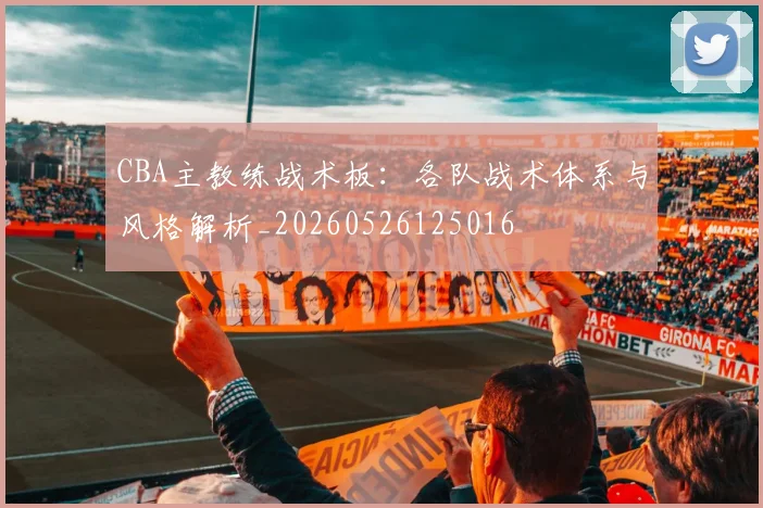 CBA主教练战术板:各队战术体系与风格解析_20260526125016