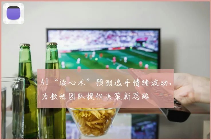 AI“读心术”预测选手情绪波动，为教练团队提供决策新思路