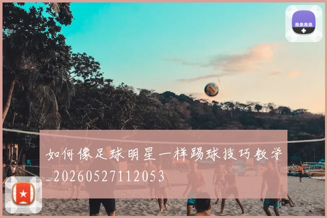 如何像足球明星一样踢球技巧教学_20260527112053