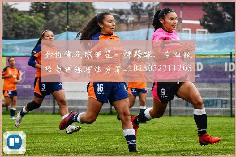 如何像足球明星一样踢球：专业技巧与训练方法分享_20260527112053