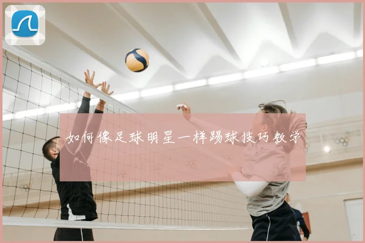 如何像足球明星一样踢球技巧教学
