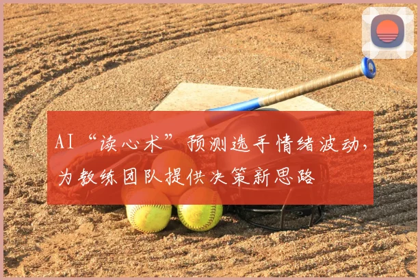 AI“读心术”预测选手情绪波动，为教练团队提供决策新思路