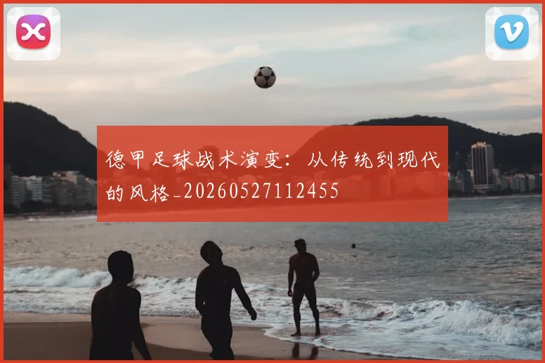 德甲足球战术演变：从传统到现代的风格_20260527112455