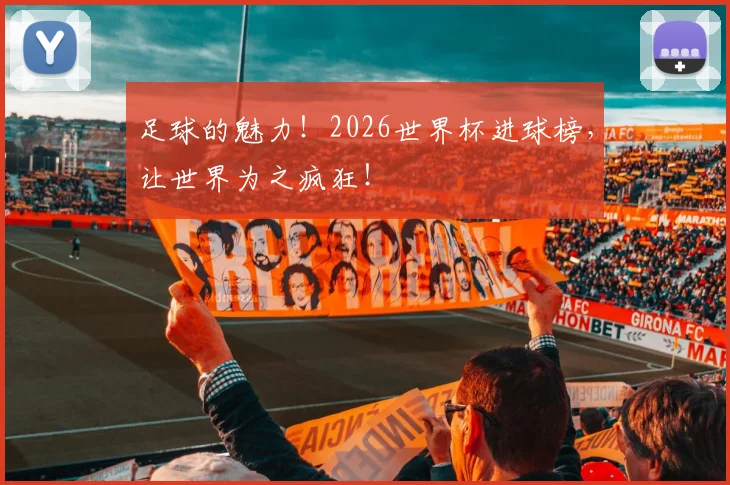 足球的魅力！2026世界杯进球榜，让世界为之疯狂！