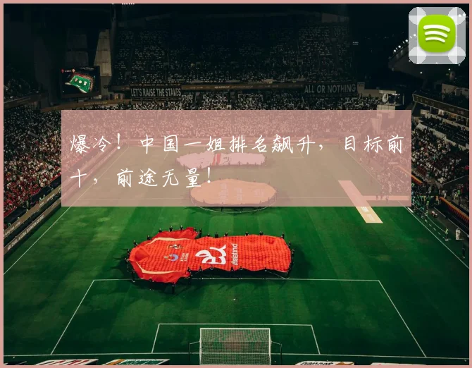 爆冷！中国一姐排名飙升，目标前十，前途无量！
