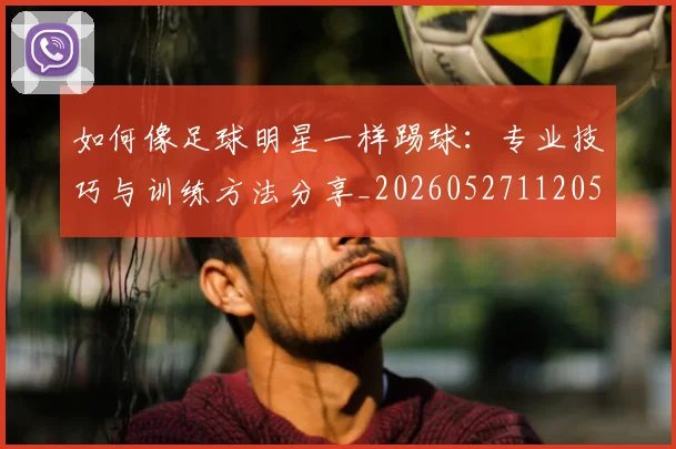 如何像足球明星一样踢球：专业技巧与训练方法分享_20260527112053