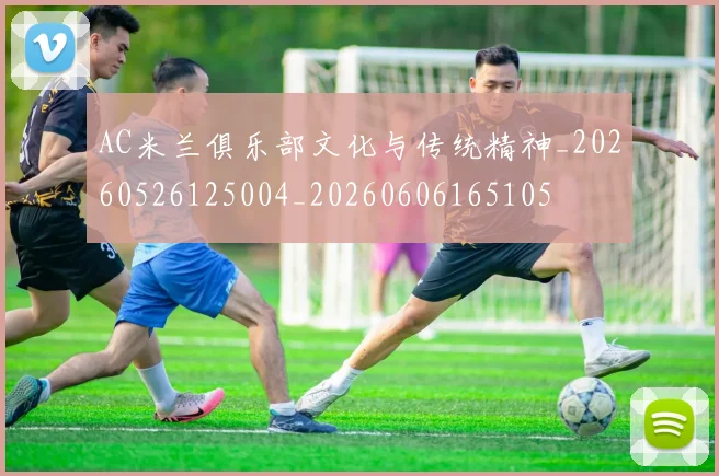 AC米兰俱乐部文化与传统精神_20260526125004_20260606165105